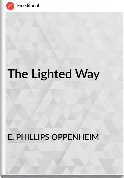 E. PHILLIPS OPPENHEIM - The Lighted Way