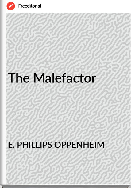 E. PHILLIPS OPPENHEIM - The Malefactor