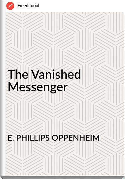 E. PHILLIPS OPPENHEIM - The Vanished Messenger