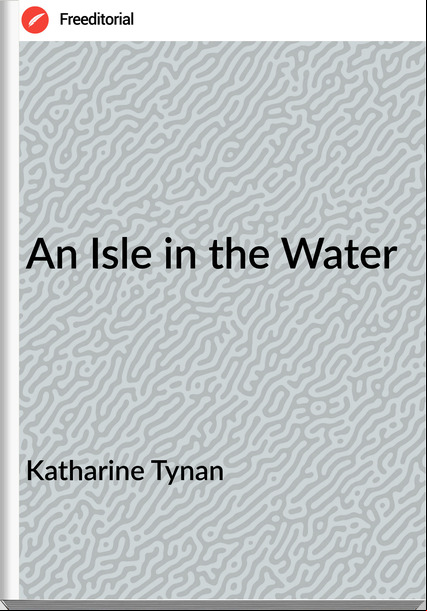 Katharine Tynan - An Isle in the Water