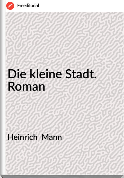 Heinrich  Mann - Die kleine Stadt. Roman