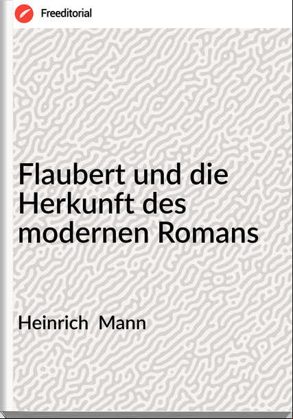 Heinrich  Mann - Flaubert und die Herkunft des modernen Romans