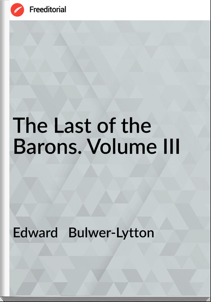 Edward   Bulwer-Lytton - The Last of the Barons. Volume III
