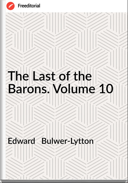 Edward Bulwer-Lytton The Last of the Barons. Volume 10