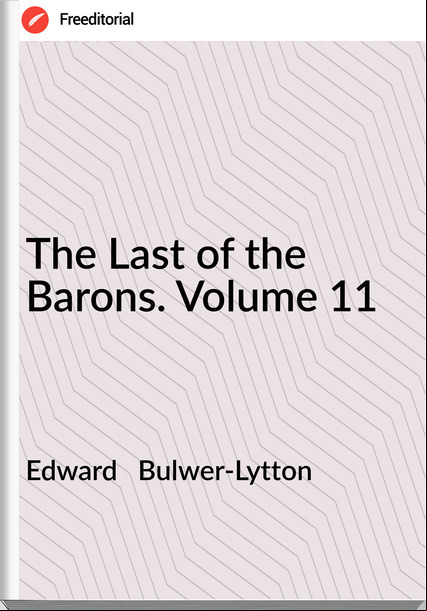 Edward Bulwer-Lytton The Last of the Barons. Volume 11