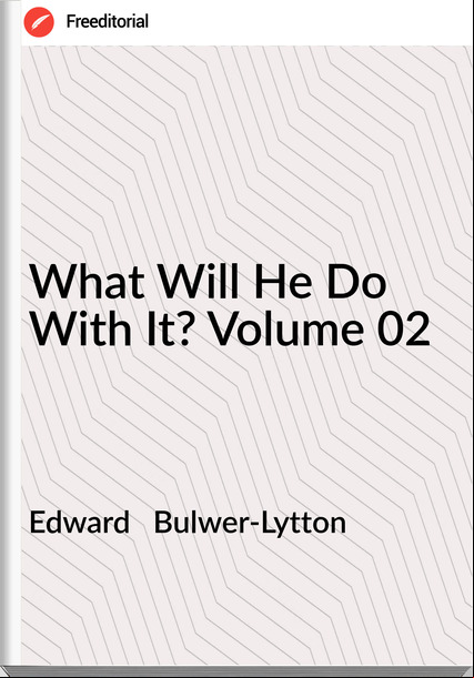 Edward Bulwer-Lytton What Will He Do With It? Volume 02