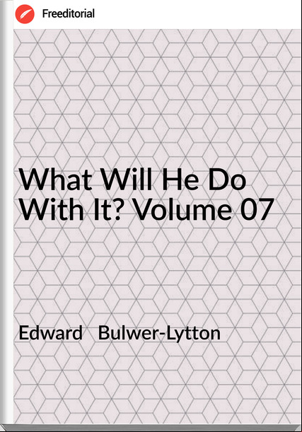 Edward Bulwer-Lytton What Will He Do With It? Volume 07