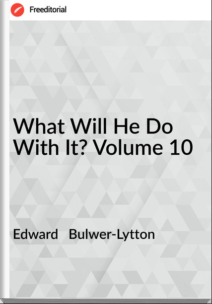 Edward Bulwer-Lytton What Will He Do With It? Volume 10