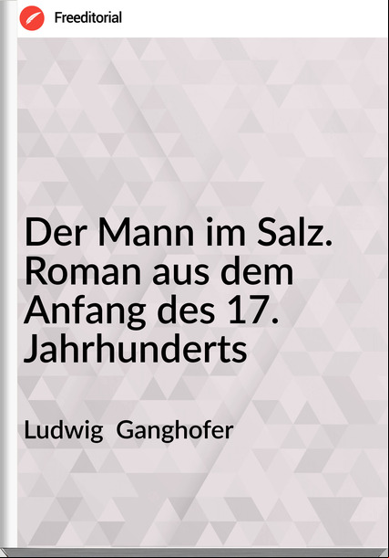 Ludwig  Ganghofer - Der Mann im Salz. Roman aus dem Anfang des 17. Jahrhunderts
