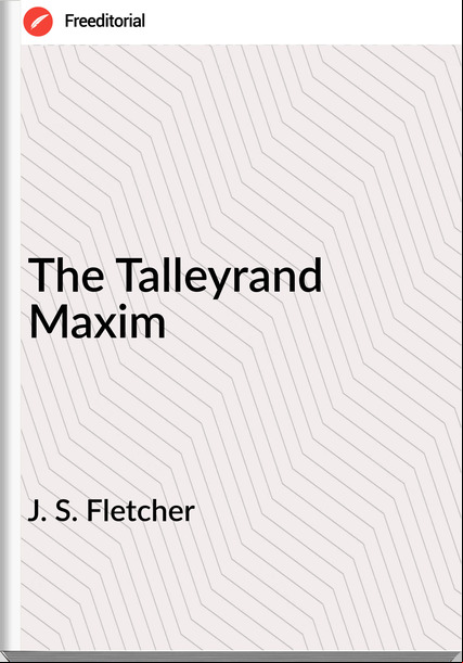 J. S. Fletcher The Talleyrand Maxim