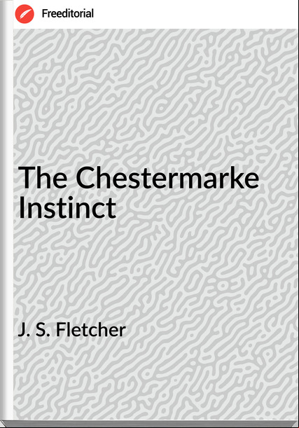 J. S. Fletcher The Chestermarke Instinct