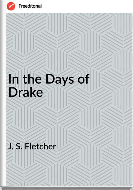 J. S. Fletcher In the Days of Drake