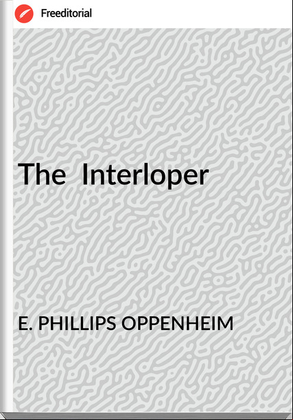 E. PHILLIPS OPPENHEIM - The  Interloper