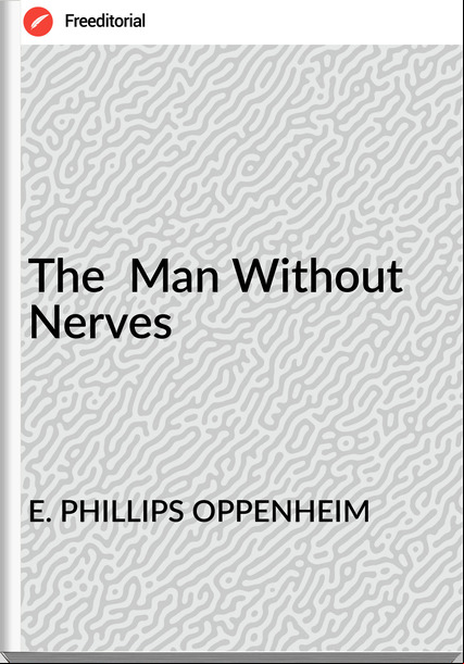 E. PHILLIPS OPPENHEIM The Man Without Nerves