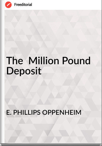 E. PHILLIPS OPPENHEIM - The  Million Pound Deposit