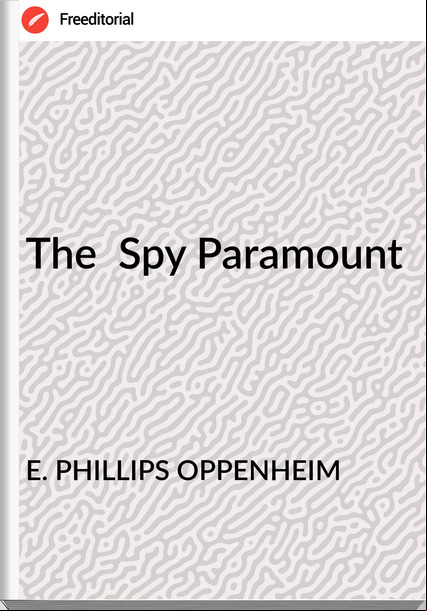E. PHILLIPS OPPENHEIM The Spy Paramount
