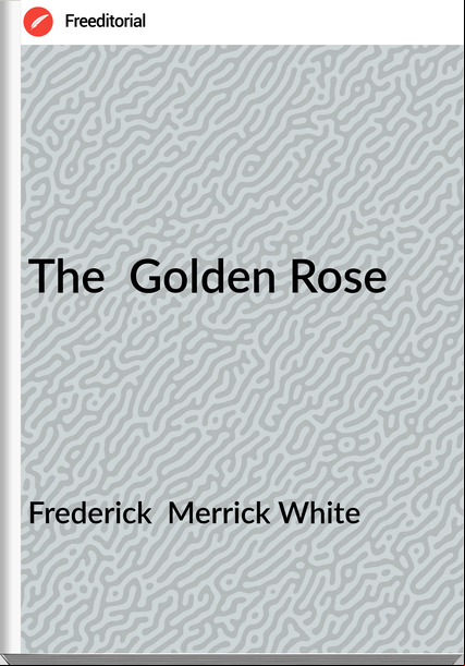 Frederick  Merrick White - The  Golden Rose