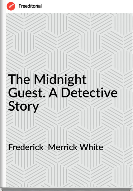 Frederick  Merrick White - The Midnight  Guest. A Detective Story