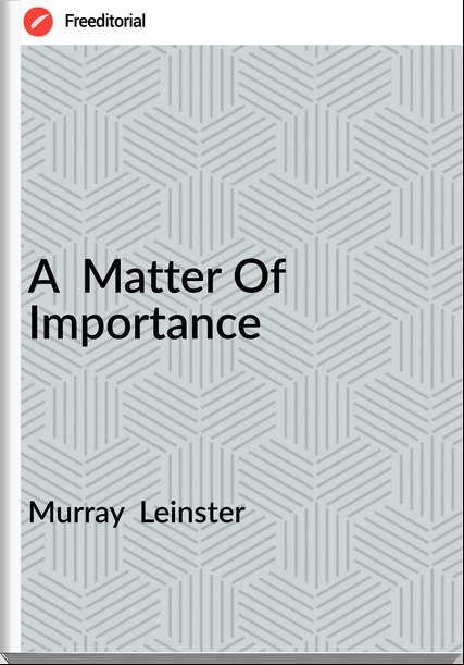 Murray  Leinster - A  Matter Of Importance