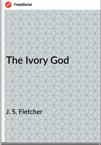 J. S. Fletcher The Ivory God