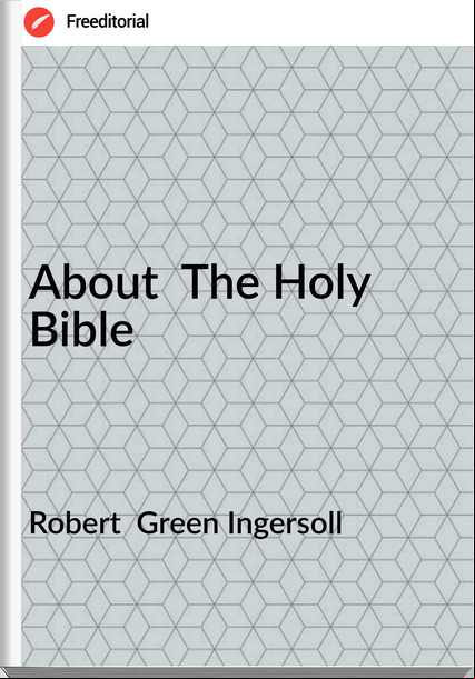 Robert  Green Ingersoll - About  The Holy Bible