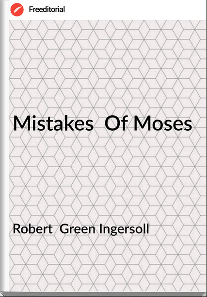 Robert  Green Ingersoll - Mistakes  Of Moses