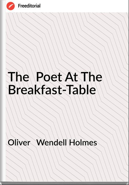 Oliver   Wendell Holmes - The  Poet At The Breakfast-Table