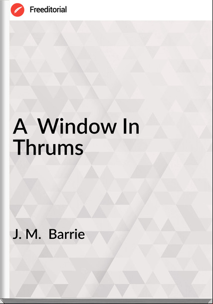 J. M. Barrie A Window In Thrums