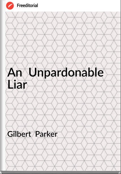 Gilbert  Parker - An  Unpardonable Liar