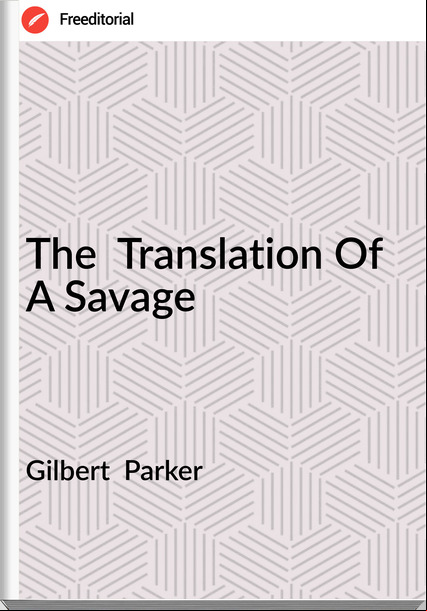 Gilbert Parker The Translation Of A Savage