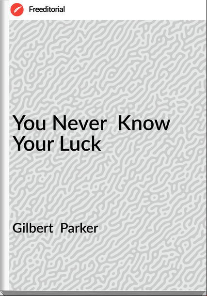 Gilbert Parker You Never Know Your Luck