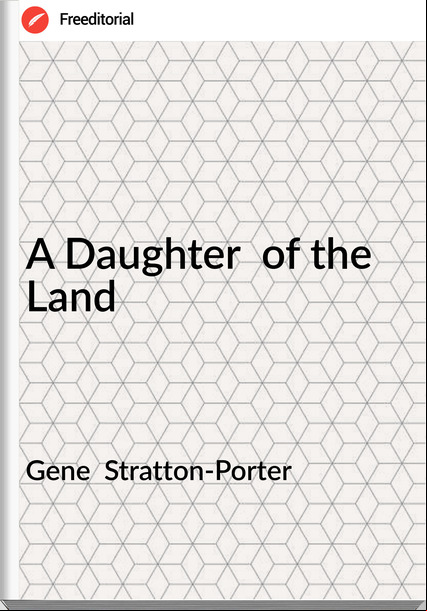 Gene  Stratton-Porter - A Daughter  of the Land