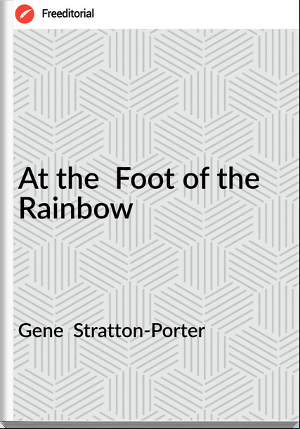 Gene  Stratton-Porter - At the  Foot of the Rainbow