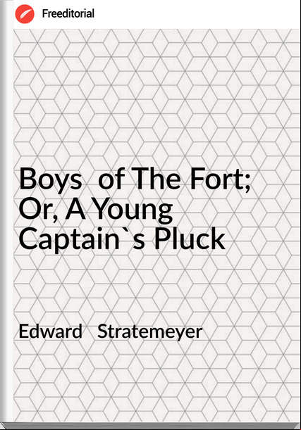 Edward   Stratemeyer - Boys  of The Fort; Or, A Young Captain's Pluck