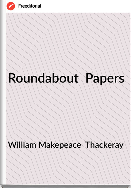 William Makepeace  Thackeray - Roundabout  Papers