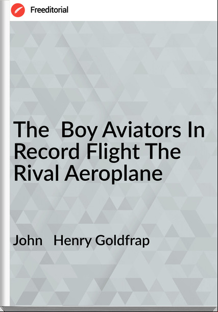 John Henry Goldfrap The Boy Aviators In Record Flight The Rival Aeroplane