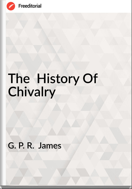 G. P. R.  James - The  History Of Chivalry