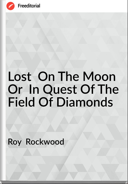 Roy  Rockwood - Lost  On The Moon Or  In Quest Of The Field Of Diamonds