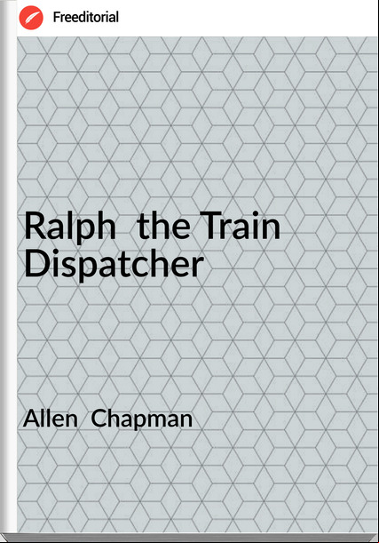 Allen  Chapman Ralph  the Train Dispatcher