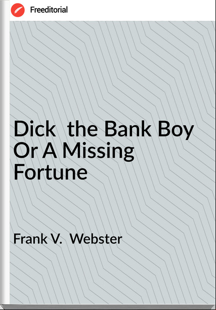 Frank V.  Webster - Dick  the Bank Boy Or A Missing Fortune