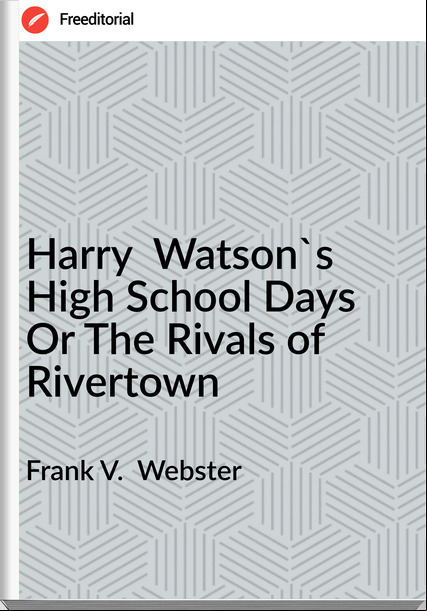 Frank V.  Webster - Harry  Watson's High School Days Or The Rivals of Rivertown
