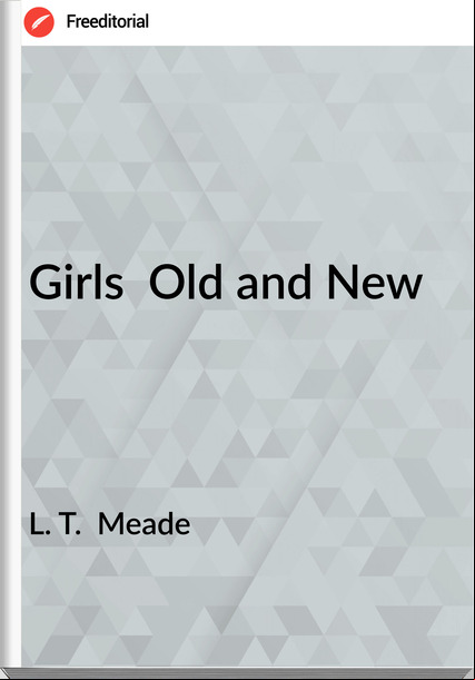 L. T.  Meade - Girls  Old and New