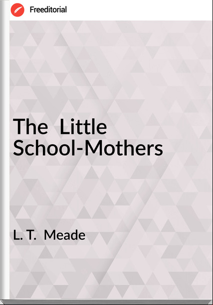 L. T.  Meade - The  Little School-Mothers