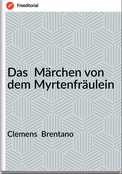 Clemens  Brentano - Das  Märchen von dem Myrtenfräulein