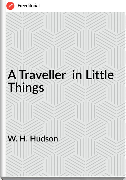 W. H. Hudson A Traveller  in Little Things