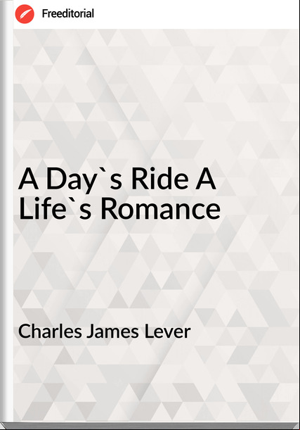 Charles James Lever - A Day's Ride A Life's Romance