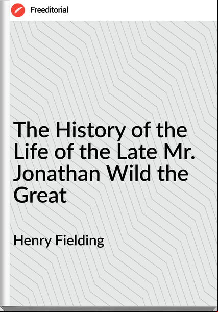  Henry Fielding - The History of the Life of the Late Mr. Jonathan Wild the Great