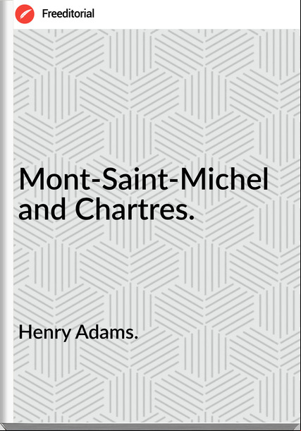 Henry Adams. Mont-Saint-Michel and Chartres.
