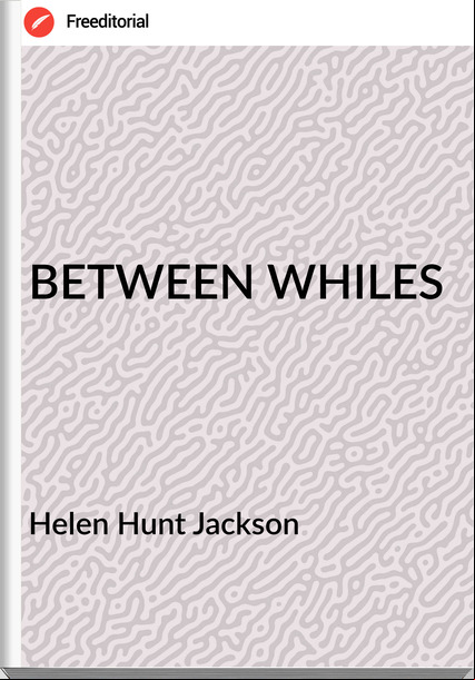 Helen Hunt Jackson BETWEEN WHILES