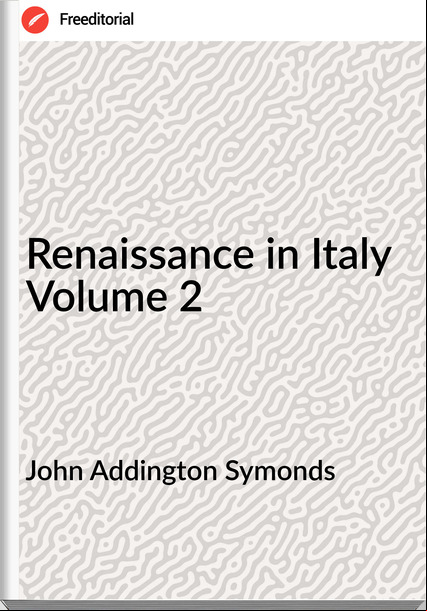  John Addington Symonds - Renaissance in Italy Volume 2